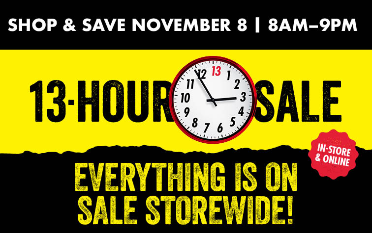 On Day Only 13 Hour Sale Everything is on Sale Storewide! Shop Saturday, November 8 8AM-9PM