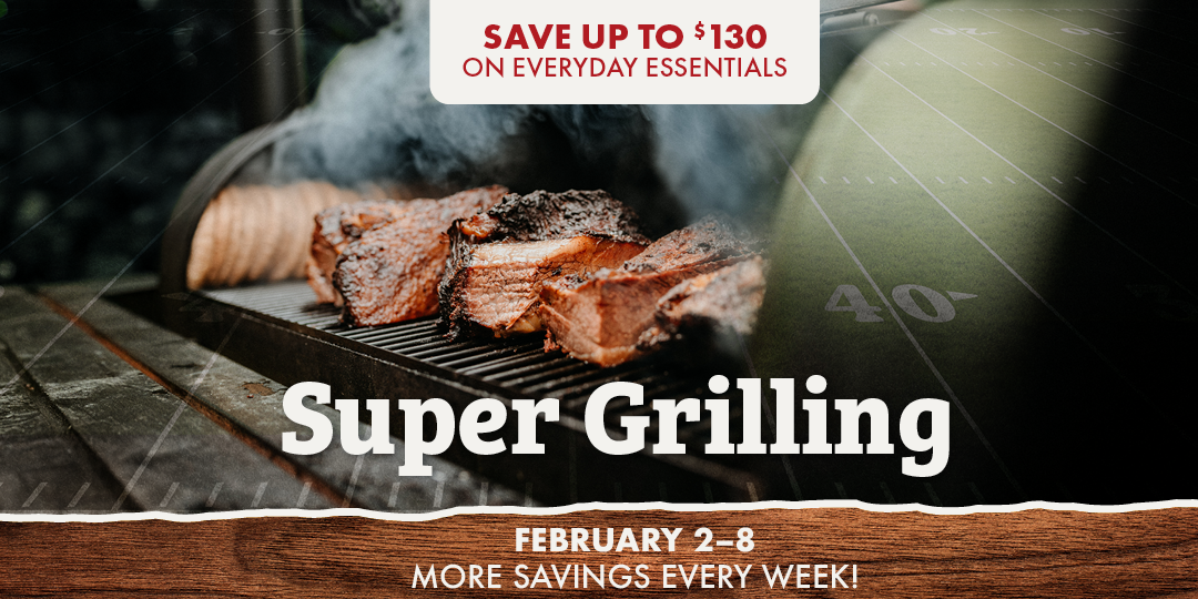 Super Grilling FEBRUARY 2-8 MORE SAVINGS EVERY WEEK! SAVE UP TO $130 ON EVERYDAY ESSENTIALS