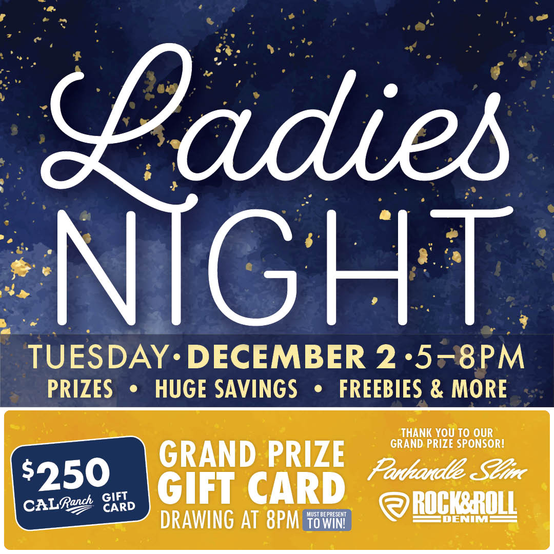 Ladies Night Tuesday December 2 5-8 PM Prizes Huge Savings Freebies & More $250 Grand Prize Gift Card Drawing at 8PM Thank you to our sponsors Panhandle Slim & Rock&Roll Denim