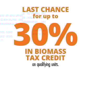 Last Chance for up to 30% in Biomass Tax Credit on qualifying units.