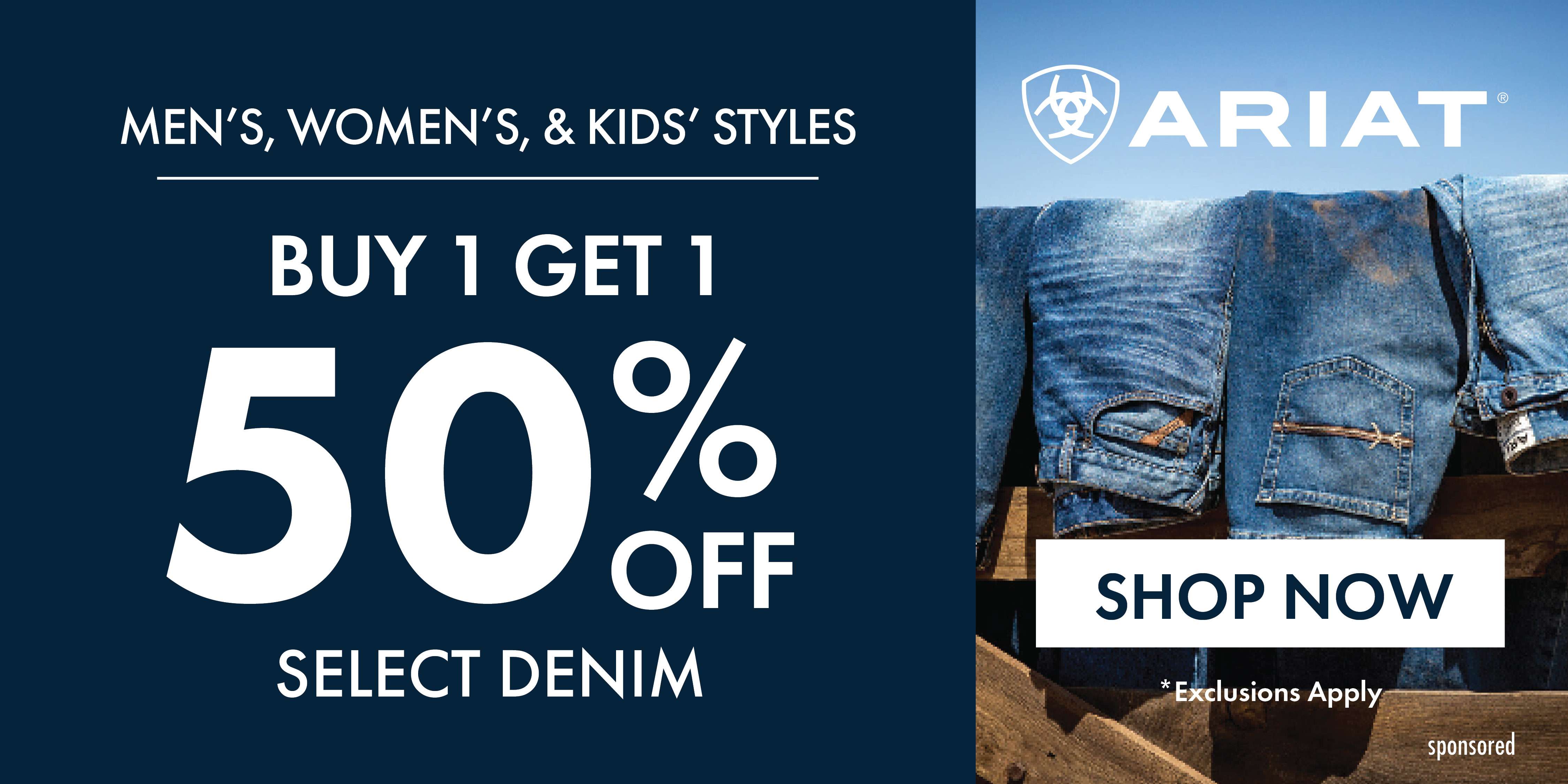 MEN'S, WOMEN'S, & KIDS' STYLES BUY 1 GET 1 50% OFF SELECT DENIM ARIAT SHOP NOW *Exclusions Apply sponsored