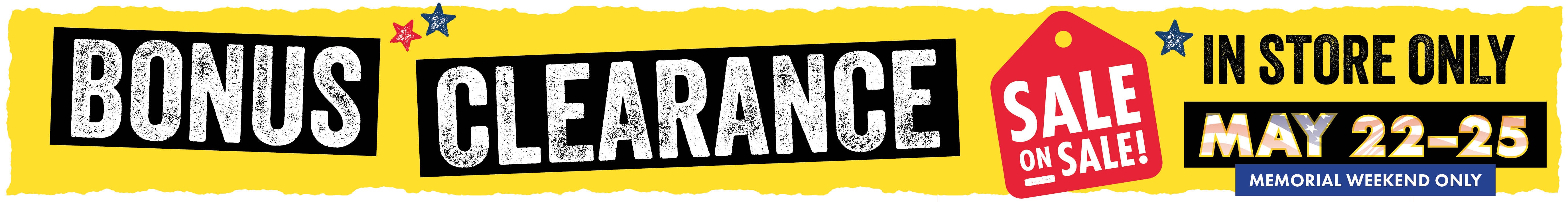 BONUS CLEARANCE SALE ON SALE IN STORE ONLY MAY 22-26 MEMORIAL WEEKEND ONLY