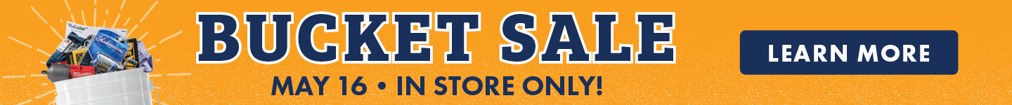 BUCKET SALE MAY 16 IN STORE ONLY! LEARN MORE