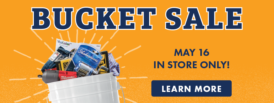 BUCKET SALE MAY 16 IN STORE ONLY! LEARN MORE