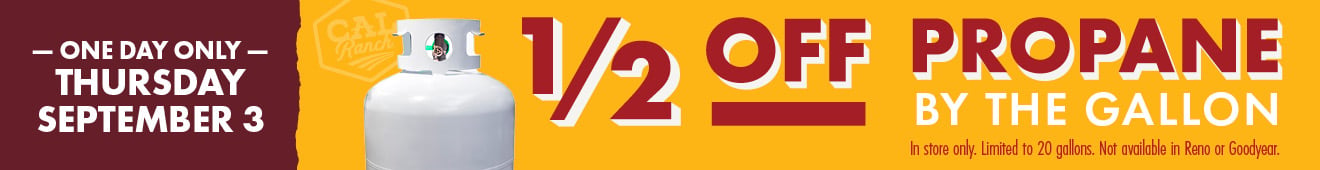 ONE DAY ONLY THURSDAY, SEPTEMBER 3 1/2 OFF PROPANE BY THE GALLON In store only. Limited to 20 gallons. Not available in Reno or Goodyear.