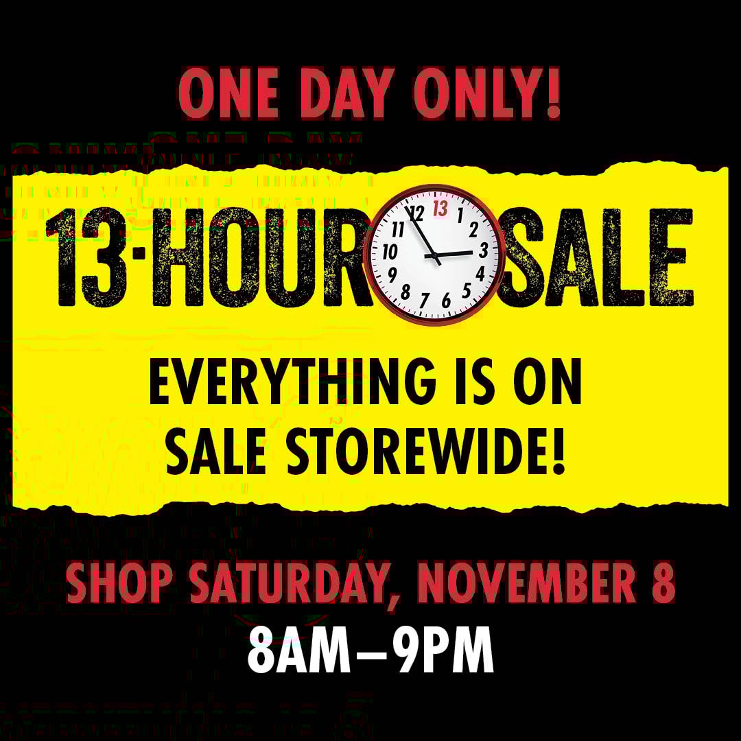 ONE DAY ONLY 13-Hour Sale Everything is on sale storewide! Shop Saturday, November 8 8AM-9PM