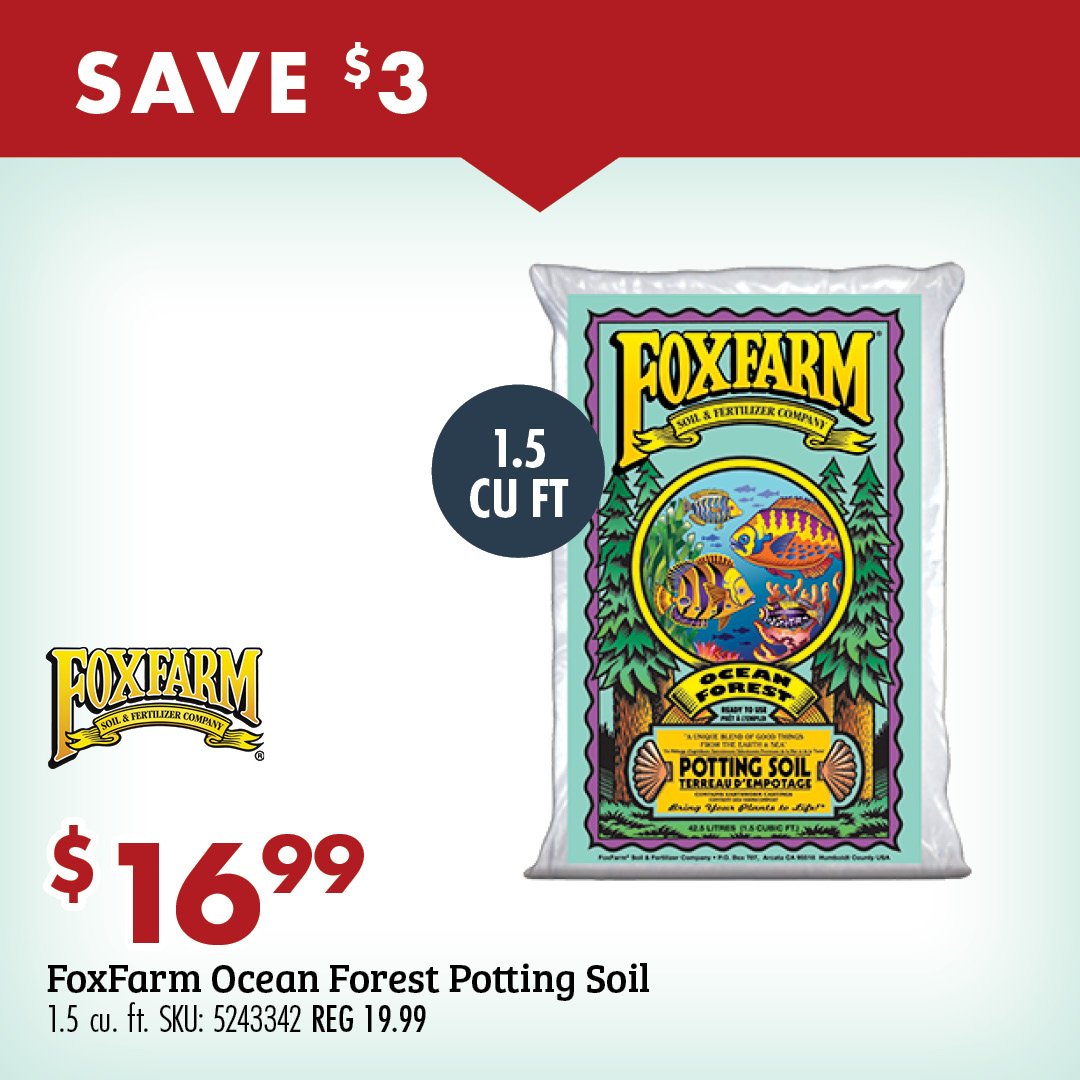 SAVE $3 1.5 CU FT $16.99 FoxFarm Ocean Forest Potting Soil 1.5 cu. ft. SKU: 53326 REG 19.99
