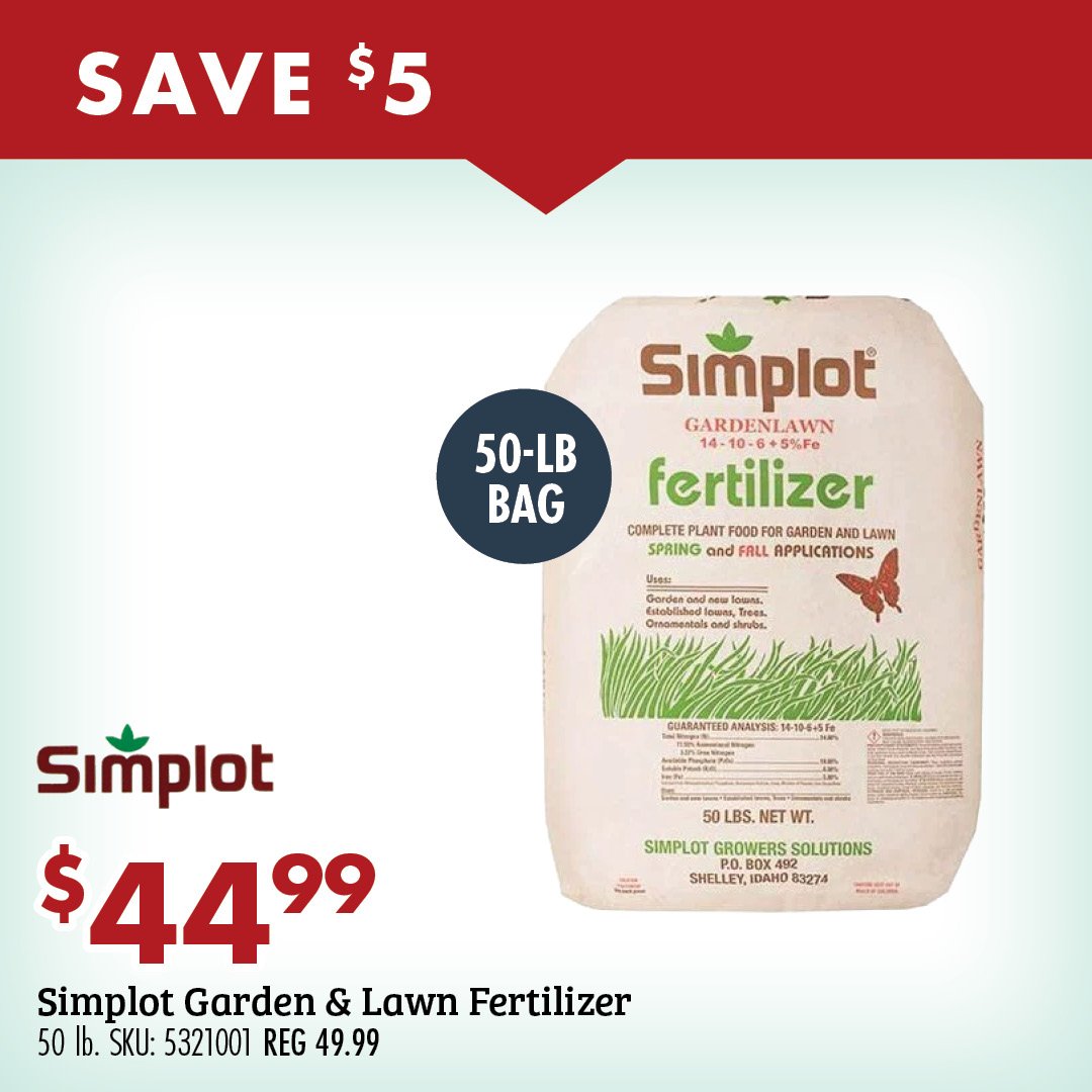 SAVE $5 $44.99 Simplot Garden & Lawn Fertilizer 50 lb. SKU: 5321001 REG 49.99