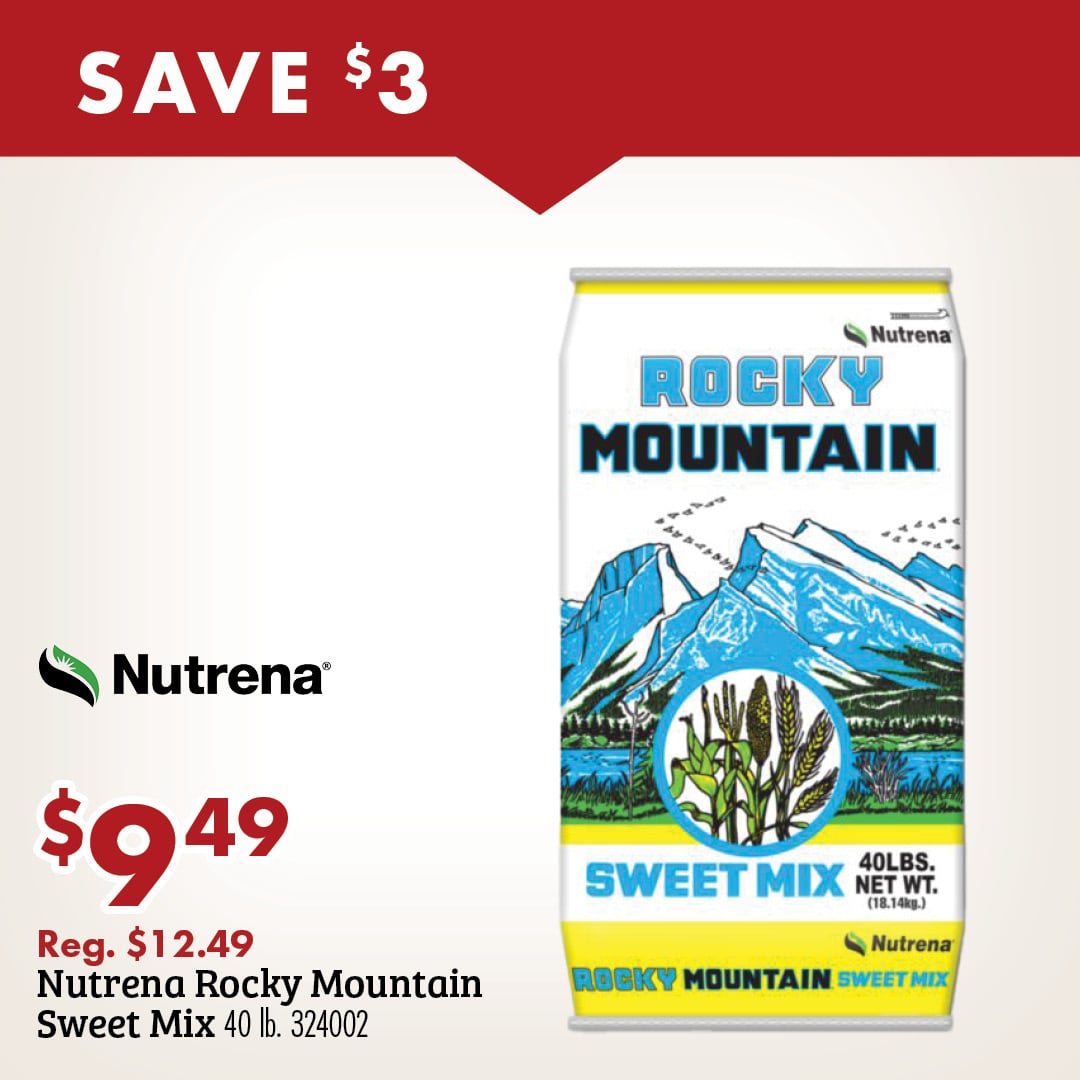 SAVE $3 Nutrena ROCKY MOUNTAIN SWEET MIX $9.49 Reg. $12.49 Nutrena Rocky Mountain Sweet Mix 40 lb. 324002