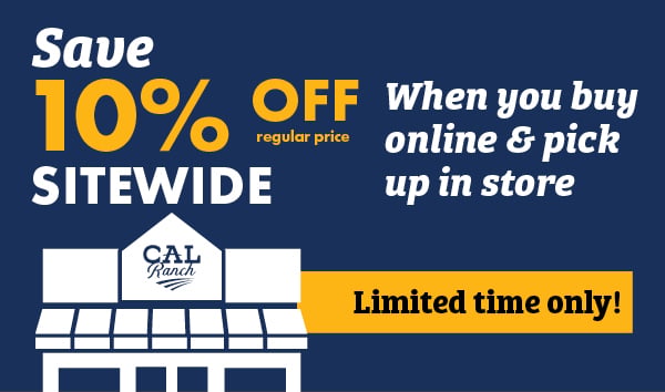 Save 10% OFF regular price SITEWIDE When you buy online & pick up in store Limited time only! CAL Ranch