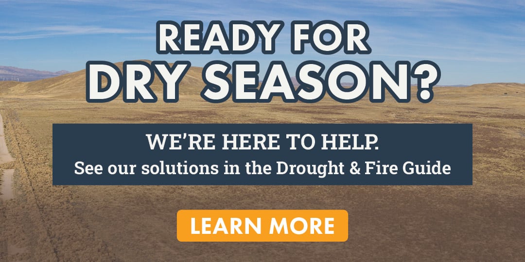 READY FOR DRY SEASON? WE'RE HERE TO HELP. See our solutions in the Drought & Fire Guide LEARN MORE