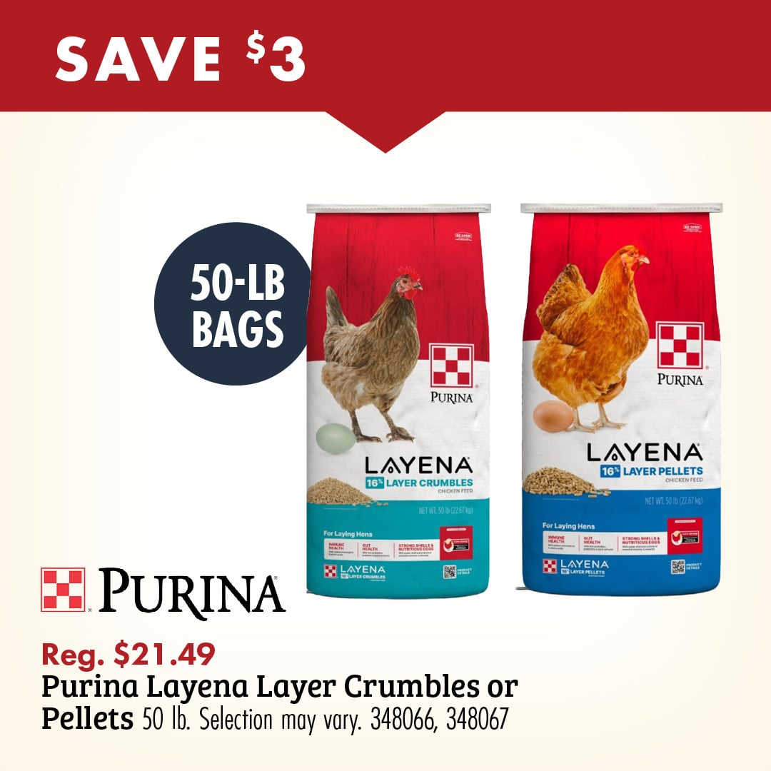 SAVE $3 50-LB BAGS PURINA Reg. $21.49 Purina Layena Layer Crumbles or Pellets 50 lb. Selection may vary. 348066, 348067