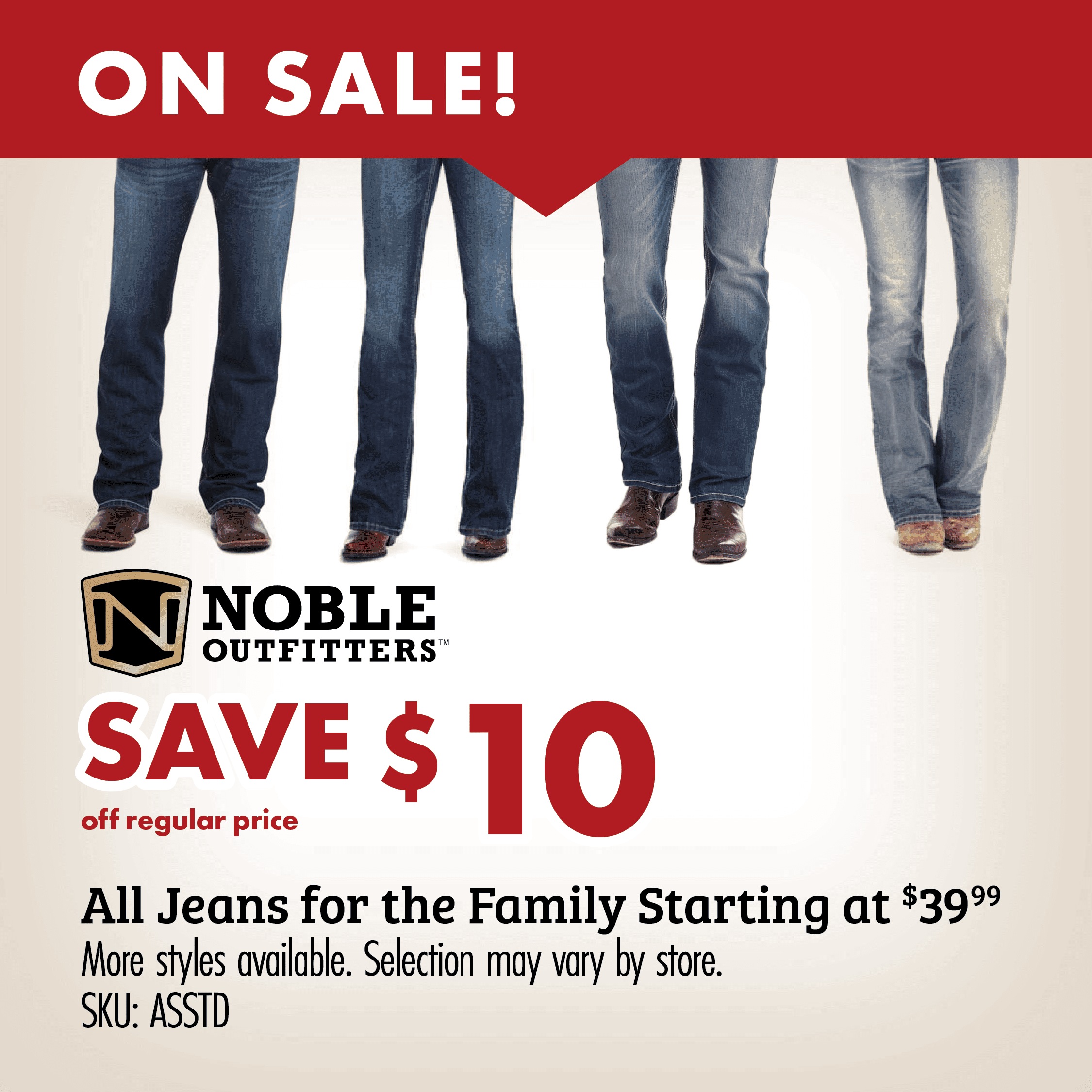 ON SALE! SAVE $10 off regular price All Jeans for the Family Starting at $39.99 More styles available. Selection may vary by store. SKU: ASSTD