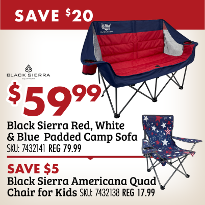 SAVE $20 $59.99 Black Sierra Red, White & Blue Padded Camp Sofa SKU: 7432141 REG 79.99 SAVE $5 Black Sierra Americana Quad Chair for Kids SKU: 7432138 REG 17.99