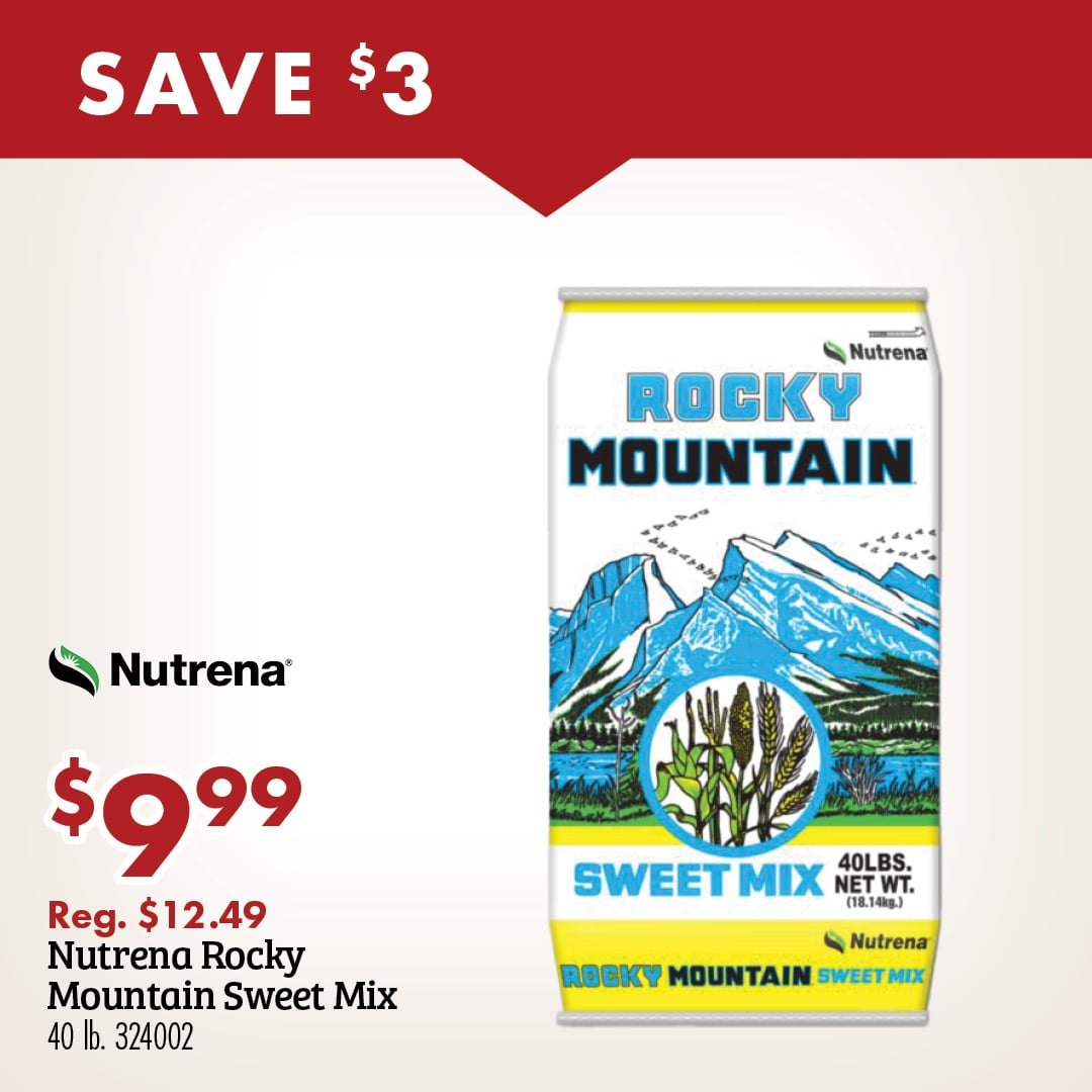 SAVE $3 ROCKY MOUNTAIN Nutrena $9.99 Reg. $12.49 Nutrena Rocky Mountain Sweet Mix 40 lb. 34002