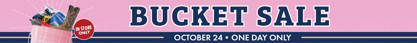 BUCKET SALE OCTOBER 24 ONE DAY ONLY IN STORE ONLY