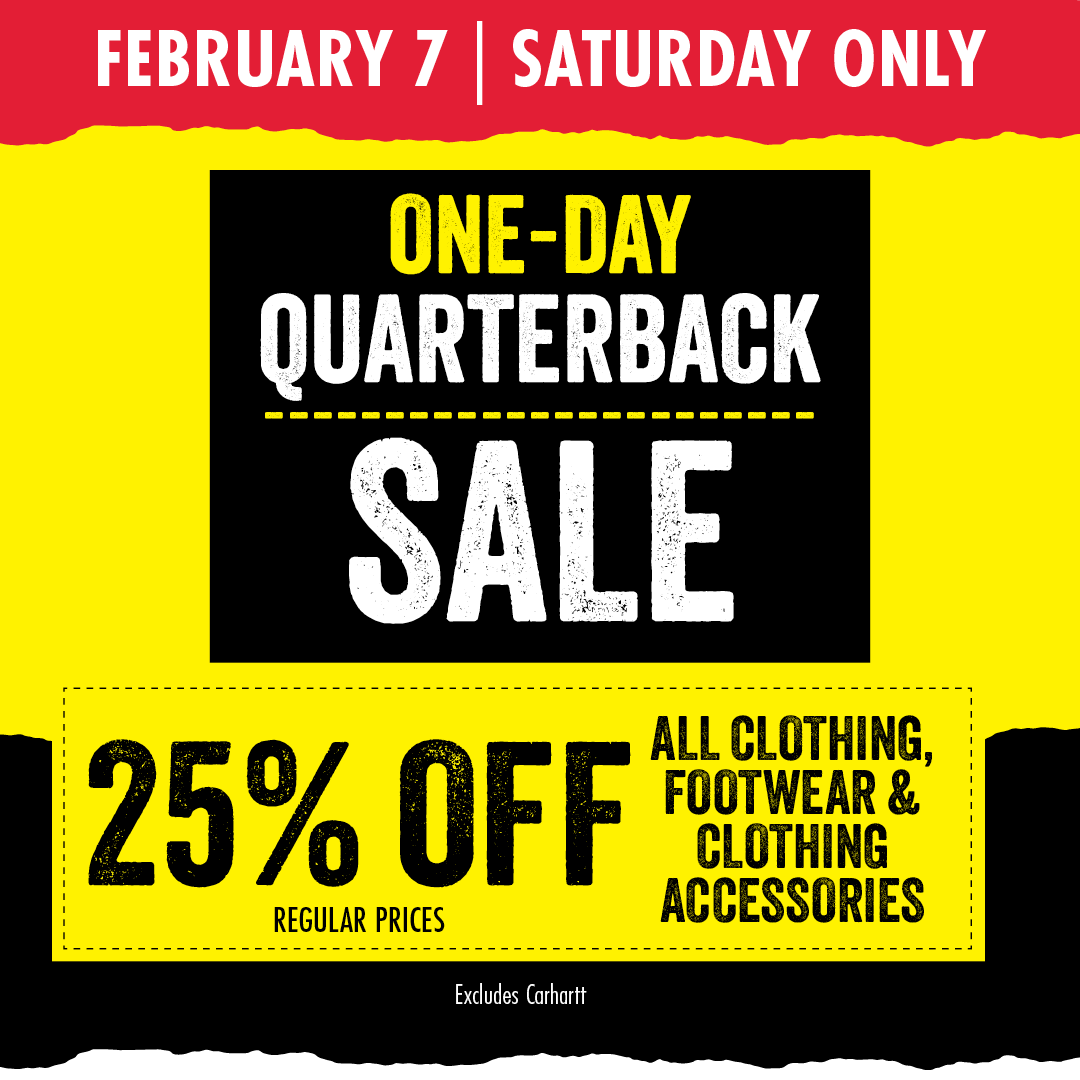 FEBRUARY 7 SATURDAY ONLY ONE-DAY QUARTERBACK SALE 25% OFF ALL CLOTHING, FOOTWEAR & CLOTHING ACCESSORIES Excludes carhartt