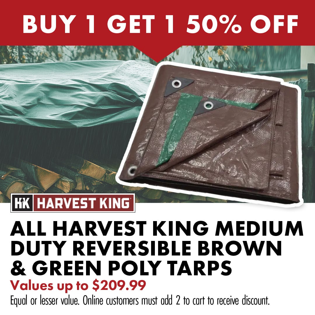 BUY 1 GET 1 50% OFF ALL HARVEST KING MEDIUM DUTY REVERSIBLE BROWN & GREEN TARPS Values up to $209.99 Equal or lesser value. Online customers must add 2 to cart to receive discount