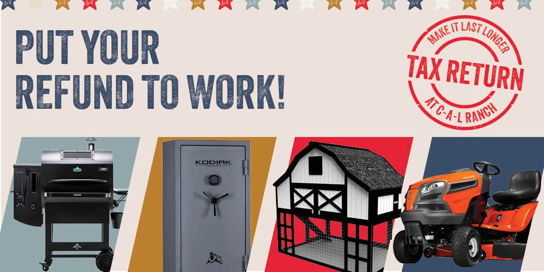 PUT YOUR REFUND TO WORK! MAKE IT LAST LONGER TAX RETURN AT C-A-L RANCH