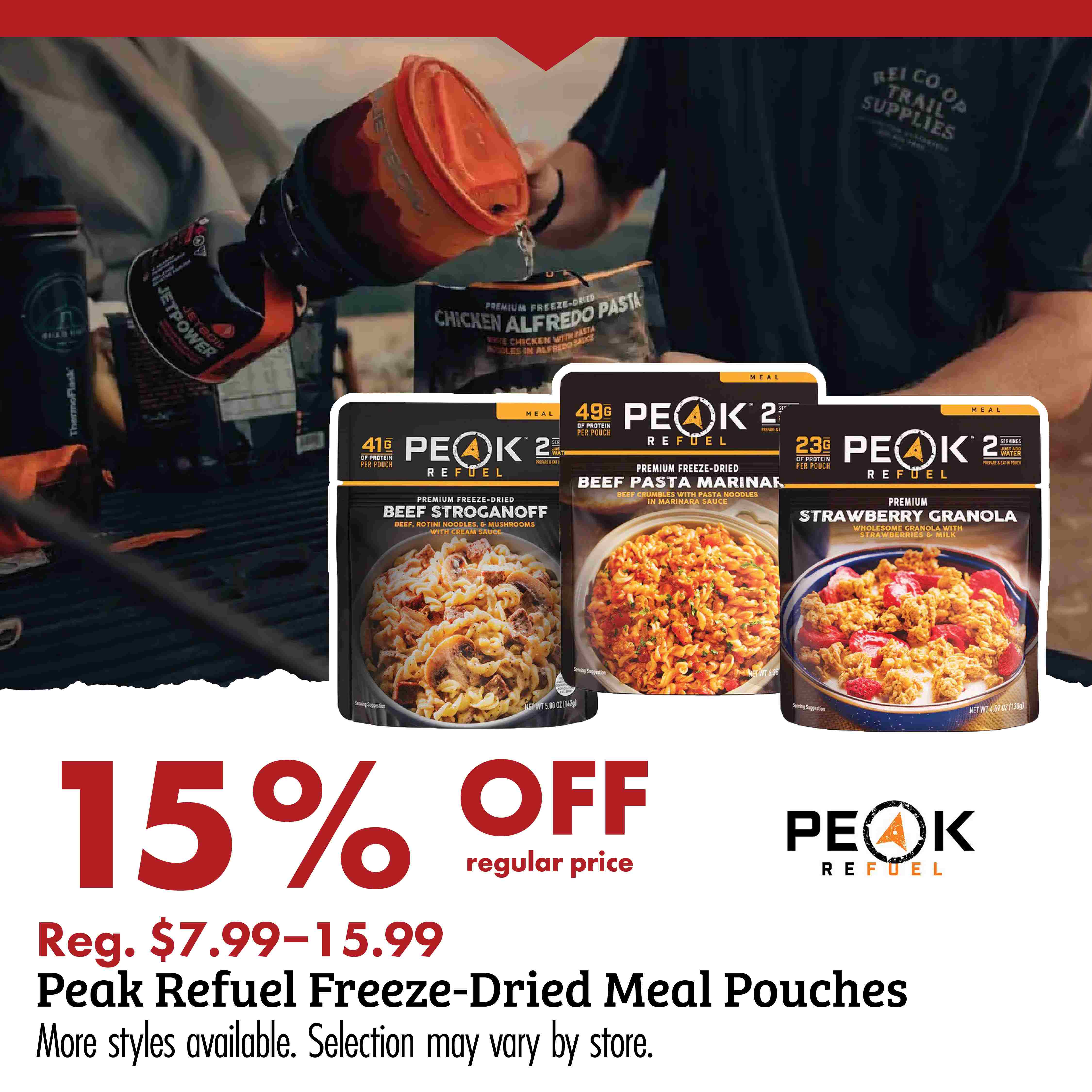 15% OFF regular price Peak Refuel Reg. $7.99-15.99 Peak Refuel Freeze-Dried Meal Pouches More styles available. Selection may vary by store.