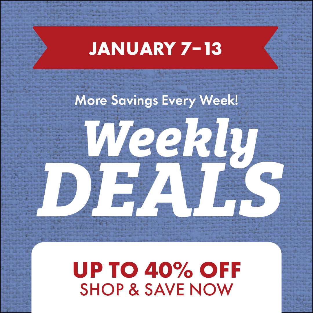 JANUARY 7-13 More Savings Every Week! Weekly DEALS OVER 40% OFF SHOP & SAVE NOW