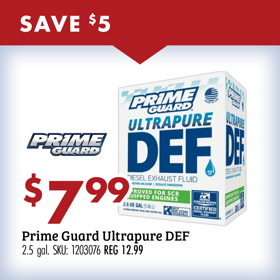 SAVE $5 $7.99 Prime Guard Ultrapure DEF 2.5 gal. SKU: 1203076 REG 12.99