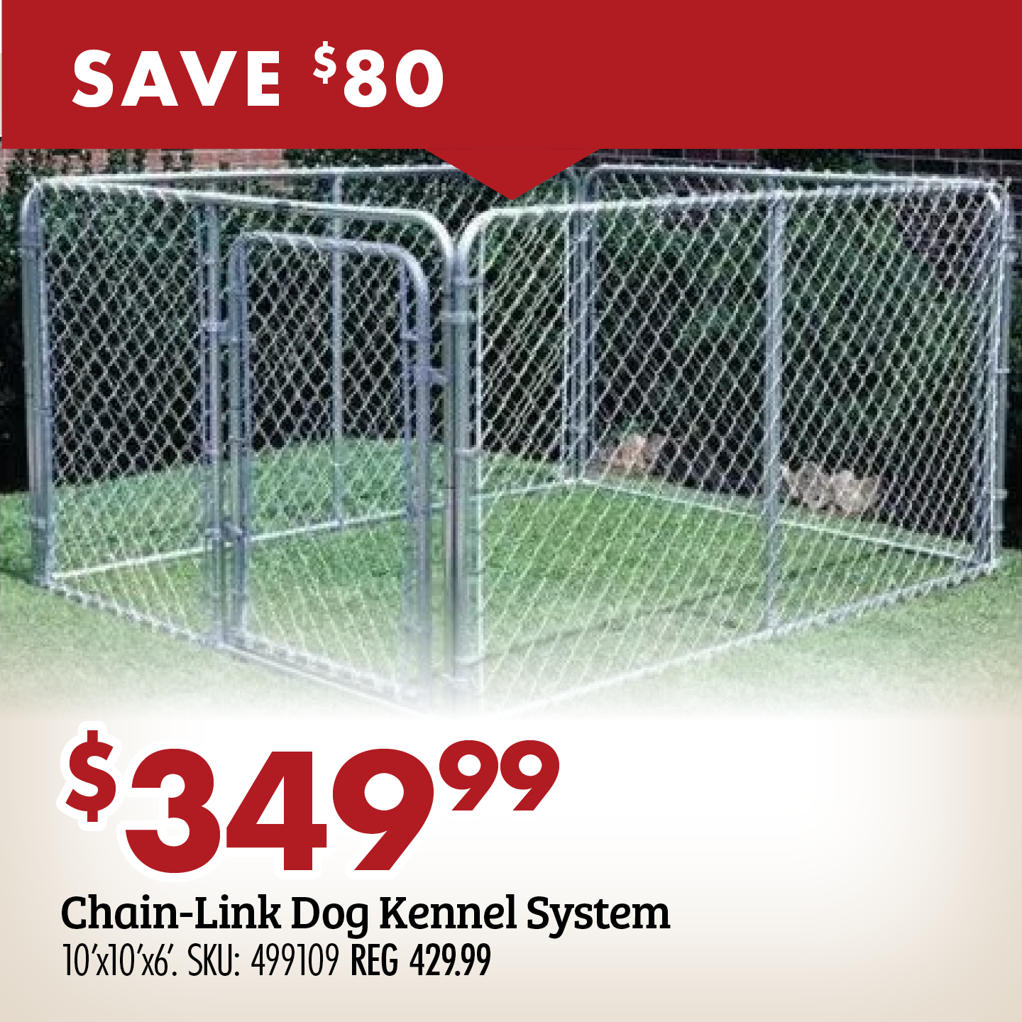 SAVE $80 $349.99 Chain-Link Dog Kennel System 10'x10'x6'. SKU: 499109 REG 429.99