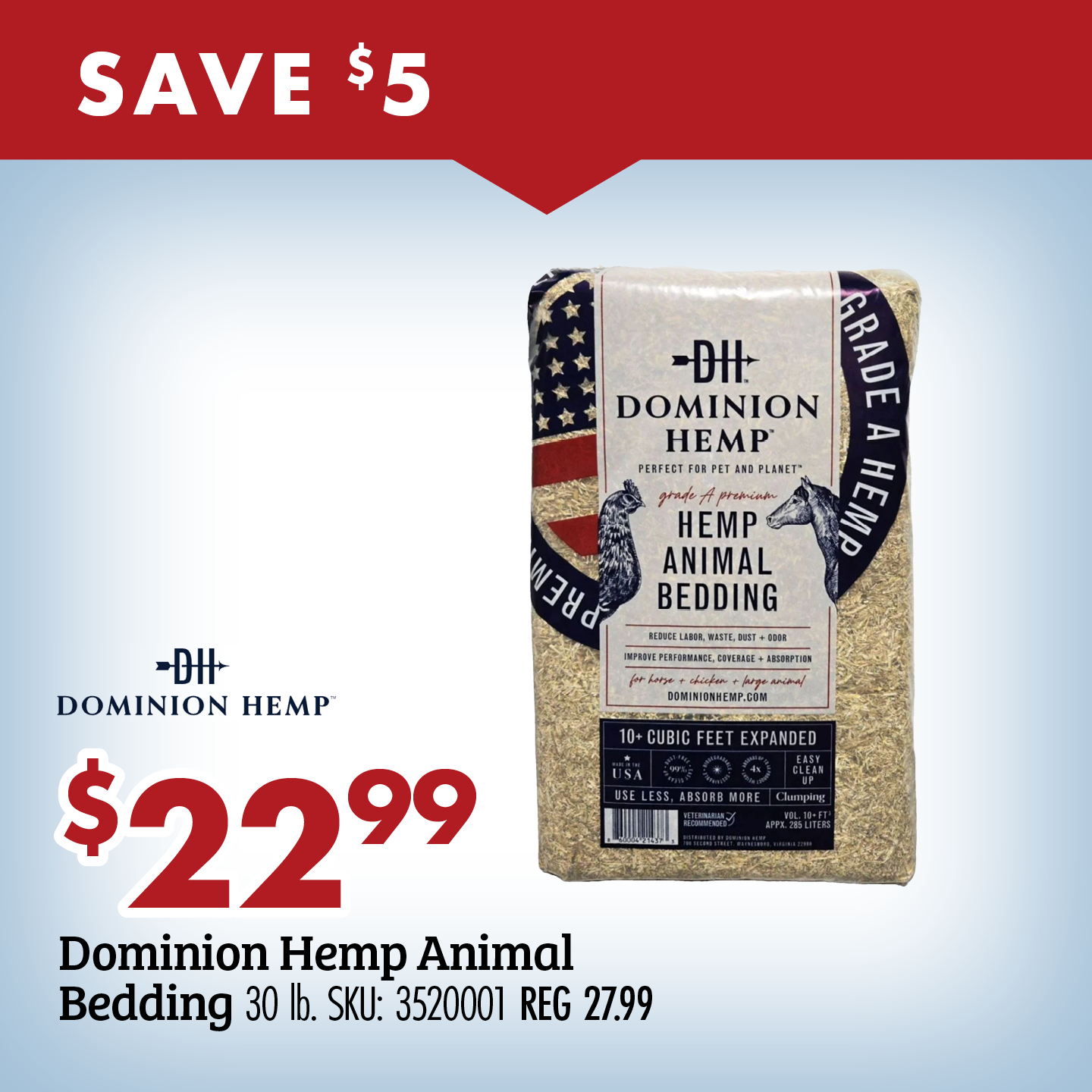 SAVE $5 $22.99 Dominion Hemp Animal Bedding 30 lb. SKU: 3520001 REG 27.99