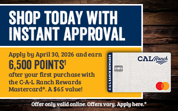 SHOP TODAY WITH INSTANT APPROVAL Apply by April 30, 2026 and earn 6.500 POINTS after your first purchase with the C-A-L Ranch Rewards Mastercard&reg;. A $65 value! Offer only valid online. Offers vary. Apply here.*