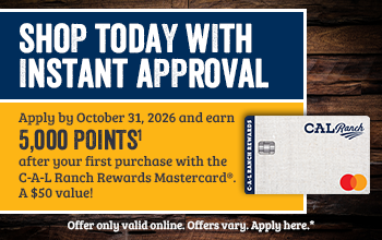 SHOP TODAY WITH INSTANT APPROVAL Apply by October 31, 2026 and earn 5,000 POINTS1 after your first purchase with C-A-L Ranch Rewards Mastercard. A $50 value! Offer only valid online. Offers vary, Apply here.*