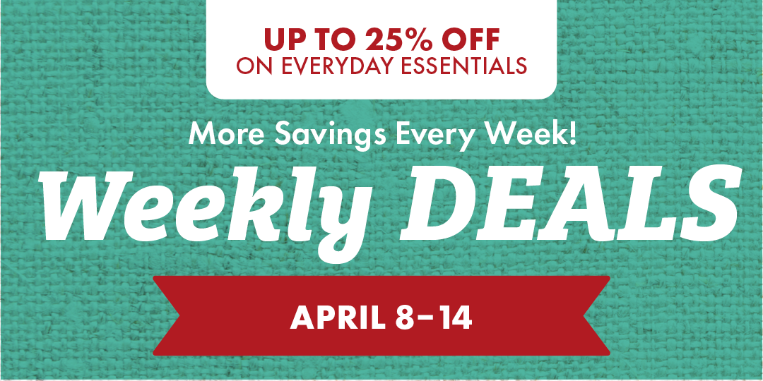 UP TO 25% OFF ON EVERYDAY ESSENTIALS More Savings Every Week! Weekly DEALS APRIL 8-14