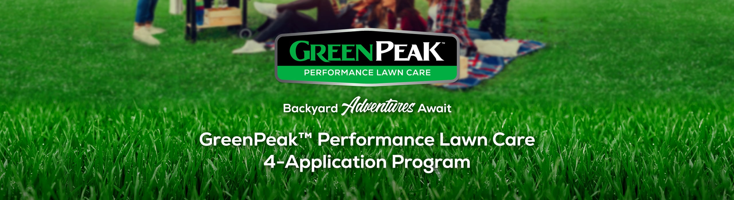GREENPEAK PERFORMANCE LAWN CARE Backyard Adventures Await GreenPeakTM Performance Lawn Care 4-Application Program