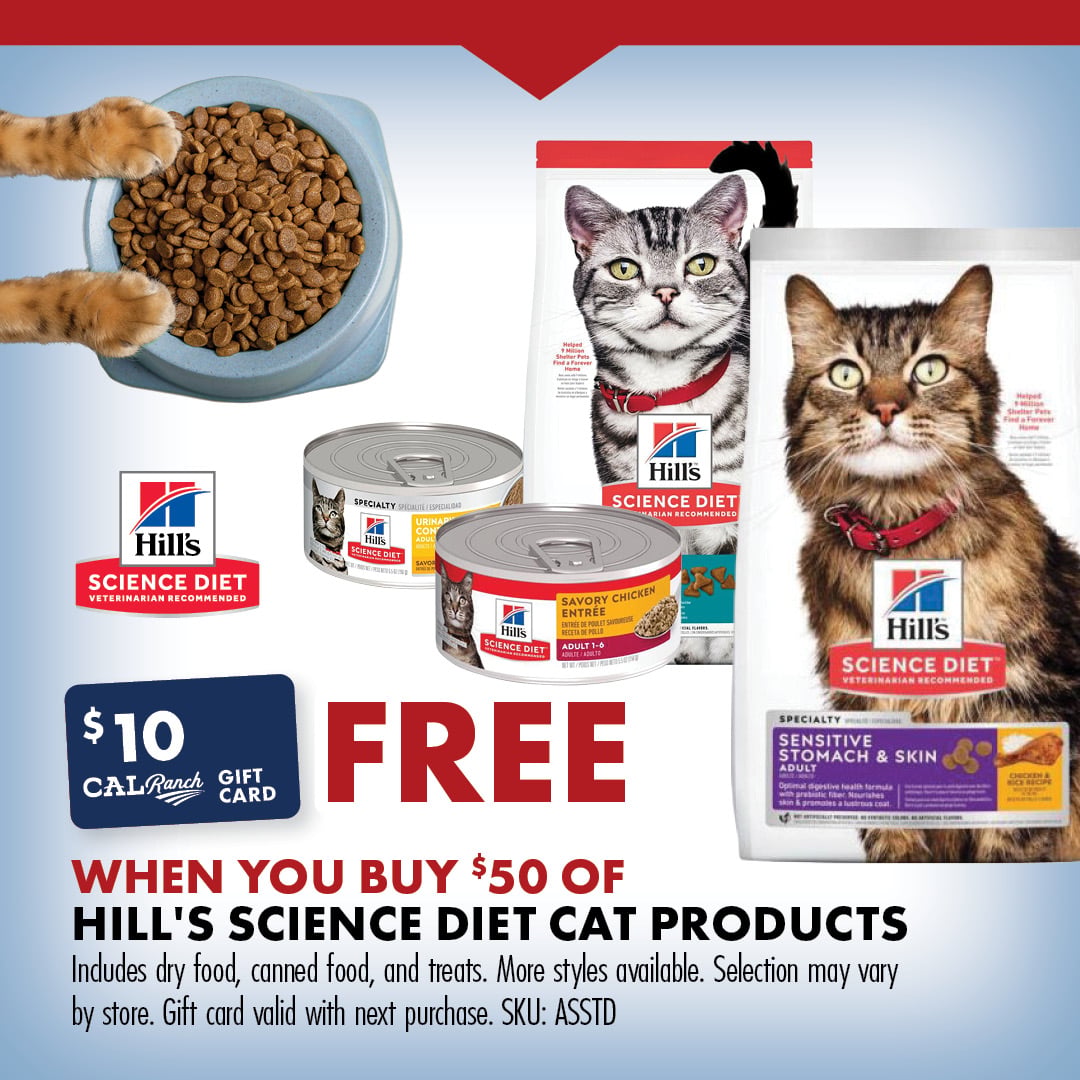 FREE $10 C-A-L RANCH GIFT CARD WHEN YOU BUY $50 OF HILL'S SCIENCE DIET CAT PRODUCTS Includes dry food, canned food, and treats. More styles available. Selection may vary by store. Gift card valid with next purchase. SKU: ASSTD