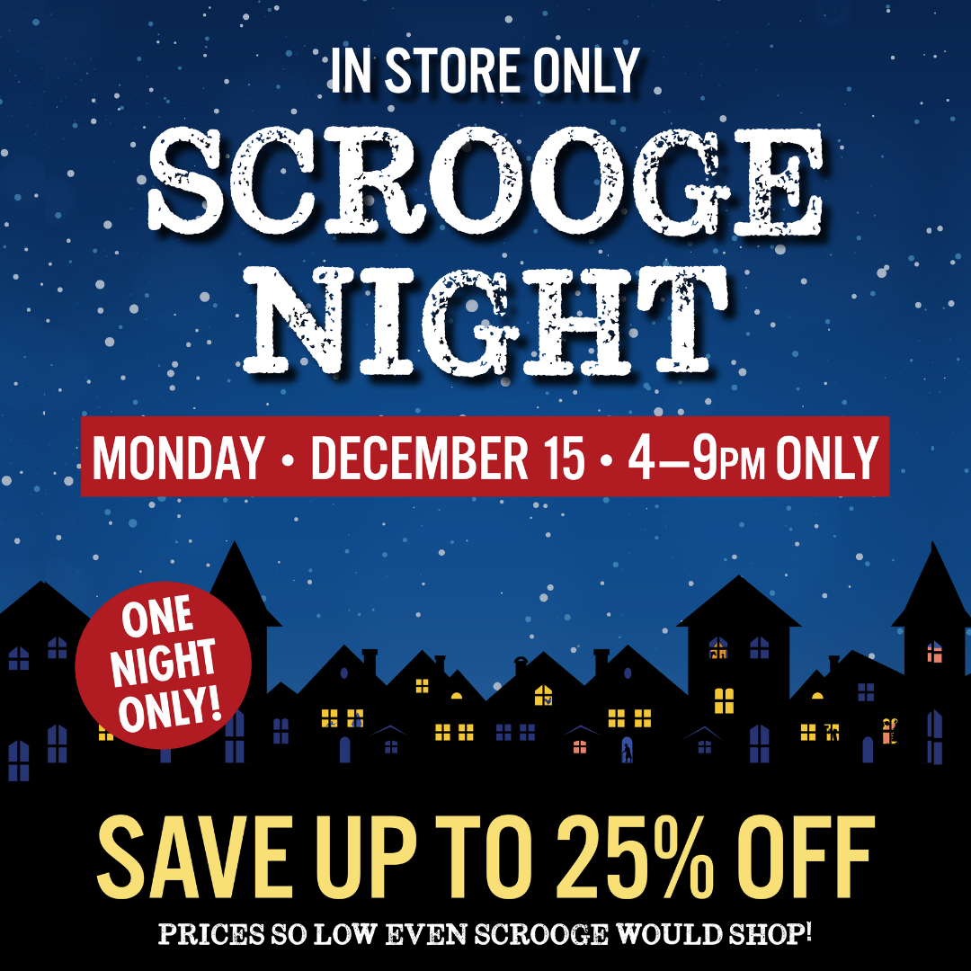 IN STORE ONLY Scrooge Night Monday December 15 4-9 PM Only ONE NIGHT ONLY Save up to 25% OFF prices so low even Scrooge would shop!